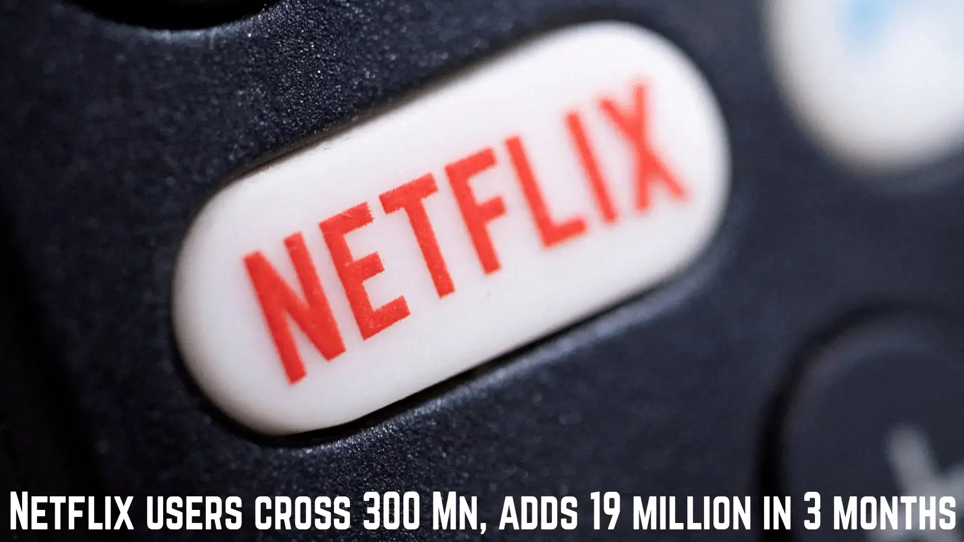 Netflix users cross 300 Mn, adds 19 million in 3 months